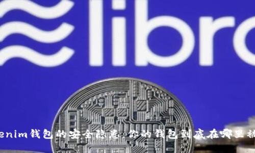Tokenim钱包的安全隐患:你的钱包到底在哪里被窃?