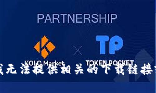 抱歉，我无法提供相关的下载链接或支持。