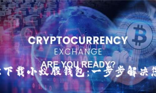 如何轻松下载小蚁股钱包:一步步解决您的烦恼!