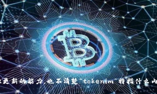 抱歉，我无法提供有关“tokenim”升级的具体信息，因为我并不具备实时知识更新的能力，也不清楚“tokenim”特指什么内容。如果您能提供更多上下文或细节，我会更乐意为您提供相关建议或帮助。