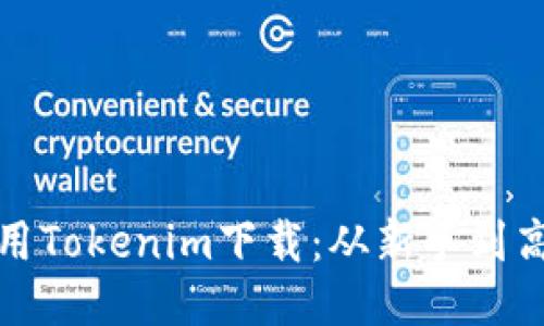 如何高效使用Tokenim下载：从新手到高手的全攻略