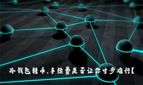 冷钱包转币，手续费是否让你寸步难行？