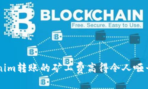 为何Tokenim转账的矿工费高得令人咂舌?看这里!