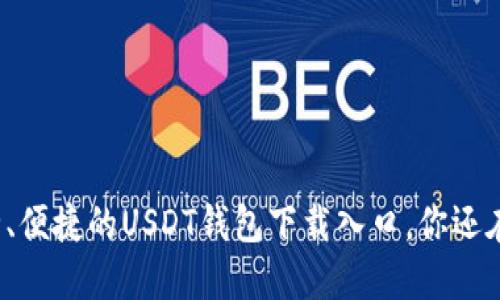 找到安全、便捷的USDT钱包下载入口，你还在等什么？