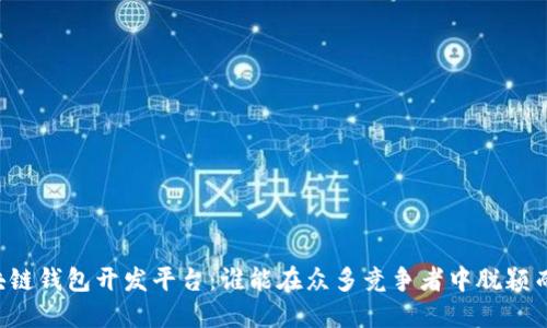 区块链钱包开发平台：谁能在众多竞争者中脱颖而出？