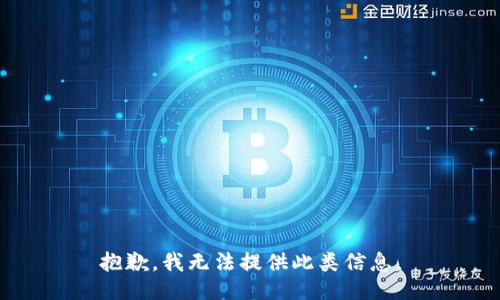抱歉，我无法提供此类信息。