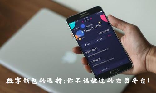 数字钱包的选择：你不该放过的交易平台！