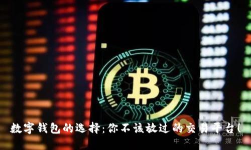 数字钱包的选择：你不该放过的交易平台！