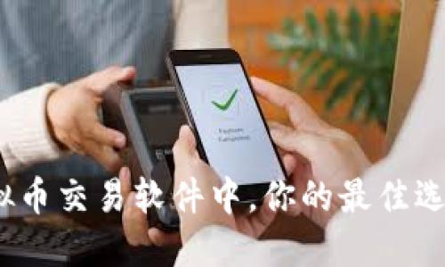 在众多虚拟币交易软件中，你的最佳选择是什么？