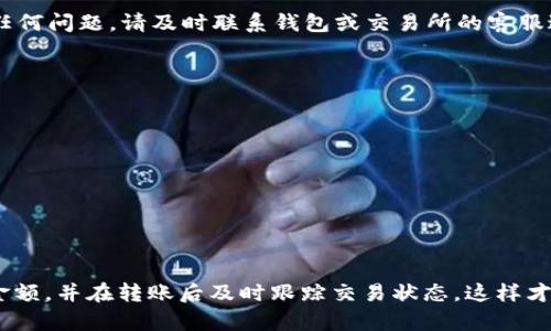 转账 Tokenim 的步骤与其他加密货币转账相似，但具体操作可能会因您的钱包或交易所的不同而有所差异。以下是一般的转账流程，供您参考：

1. 准备工作
在开始转账之前，请确保您已经拥有一个支持 Tokenim 的加密钱包，并且该钱包中已经存入了一定数量的 Tokenim 代币。此外，确认您有接收方的钱包地址，以保障转账顺利进行。

2. 登录钱包
使用您的账号和密码登录您的加密货币钱包。如果您使用的是硬件钱包，确保按照安全提示连接并解锁。

3. 找到转账选项
在钱包界面中，通常会有“发送”或“转账”的选项。点击该选项，进入转账页面。

4. 输入信息
在转账页面，您需要填写几个关键信息：
ul
    listrong接收方地址：/strong准确地输入您要转账的地址，这个地址是接收方的钱包地址，请务必检查以避免错误。/li
    listrong转账金额：/strong输入您希望转账的 Tokenim 数量，确保余额足够。/li
    listrong备注（可选）：/strong某些钱包允许您添加备注，以便记录转账的用途或其他信息。/li
/ul

5. 核实信息
在确认转账前，请仔细检查所有输入的信息是否正确，尤其是接收方钱包地址。这一步非常重要，出错可能导致资金损失。

6. 提交转账
确认无误后，点击“发送”或“确认”按钮，完成转账。一些钱包可能会要求您输入密码或验证身份以确保操作的安全性。

7. 等待确认
转账提交后，您会看到交易的状态。在区块链网络上，转账可能需要几分钟到几小时不等的时间来确认。在此期间，您可以通过交易哈希查询交易的进展。

8. 验证转账成功
确认交易完成后，建议您再次检查接收方的地址和金额，以确保资金已成功转入。如果有任何问题，请及时联系钱包或交易所的客服进行处理。

注意事项
在进行代币转账时，要特别注意以下几点：
ul
    li确保您了解 Tokenim 的手续费结构，一些交易可能会收取网络费用。/li
    li不要分享您的钱包私钥和密码，以防被盗。/li
    li在转账前，务必了解当前的市场状态，避免因为币值波动造成损失。/li
/ul

总结
转账 Tokenim 的过程虽然相对简单，但在每一步中都要保持谨慎。确保地址无误，核实金额，并在转账后及时跟踪交易状态，这样才能保障你的资产安全。希望上述信息对你有所帮助。如果有进一步的问题，欢迎继续询问！