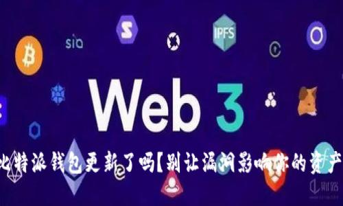 你的比特派钱包更新了吗？别让漏洞影响你的资产安全！