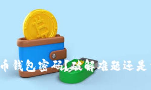 忘记比特币钱包密码?破解难题还是重启人生?