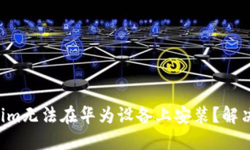 为何Tokenim无法在华为设备上安装？解决方案揭秘！