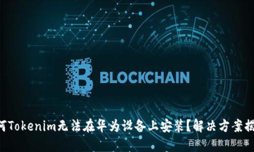 为何Tokenim无法在华为设备上安装？解决方案揭秘！
