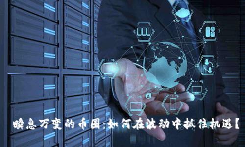  瞬息万变的币圈：如何在波动中抓住机遇？