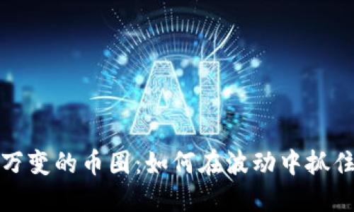  瞬息万变的币圈：如何在波动中抓住机遇？