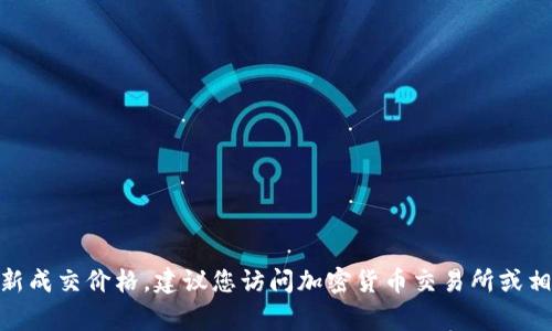 抱歉，我无法提供实时数据或更新。要获取狗狗币（Dogecoin）的最新成交价格，建议您访问加密货币交易所或相关金融网站，如CoinMarketCap、CoinGecko或您的加密钱包应用。