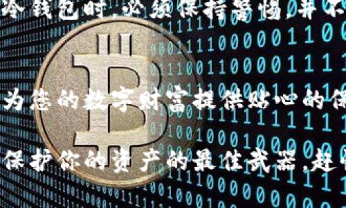 以太坊冷钱包：保护您的数字资产，打破安全隐患的束缚
以太坊, 冷钱包, 数字资产/guanjianci

引言：数字时代的资产保护挑战
随着区块链技术的迅猛发展，越来越多的人开始涉足数字货币投资。以太坊作为仅次于比特币的重要加密货币，其市场热度与日俱增。然而，与此同时，数字资产的安全性问题也愈发突出。我们需要面对的现实是，在这个数字经济时代，保护自己的资产已经不再是一项可选的措施，而是一种必要的策略。

冷钱包与热钱包的对比
在深入讨论以太坊冷钱包之前，先简单了解一下冷钱包与热钱包的区别。热钱包是指与互联网连接的数字资产存储工具，比如交易所账户或移动应用程序。这种钱包的方便性固然吸引人，但由于其实际上是在线的，因此风险性也很高，黑客攻击事件屡见不鲜。
而冷钱包则是指完全离线存储数字资产的工具，通常为硬件设备或纸质钱包。由于其不与网络相连，冷钱包为用户提供了更高的安全性。对于安全意识强烈的用户而言，冷钱包是一种理想的选择，尤其是那些计划长期持有以太坊的人。

为什么选择以太坊冷钱包？
以太坊冷钱包能够为用户提供多重安全保障，保护他们的资产不受网络威胁。打破网络攻击的困扰，让我们重新掌握对自己财富的控制权。这种钱包不仅可以防止黑客攻击，还能避免操作错误带来的资产损失。

冷钱包的主要类型
市面上有多种冷钱包可供选择，以下是几种常见的冷钱包类型：
ul
    listrong硬件钱包：/strong硬件钱包是最受欢迎的冷钱包形式，如Trezor和Ledger。硬件钱包通常具有坚固的物理外壳，可以在离线状态下生成和存储密钥。/li
    listrong纸钱包：/strong纸钱包将私钥和公钥打印在纸上。这是一个极具安全性的选项，只要妥善保存，便几乎不可能被黑客攻击。但纸钱包的缺点是，一旦遗失或损坏，便无法恢复。/li
    listrong离线电脑：/strong使用一台没有网络连接的电脑来生成和存储以太坊密钥也是一种冷钱包的选择。这种方法相对复杂，但提供极高的安全性。/li
/ul

如何安全使用以太坊冷钱包
选择冷钱包后，安全使用它仍然至关重要。这里有几个建议帮助您更好地保护数字资产：
ul
    listrong定期备份：/strong无论是硬件钱包还是纸钱包，定期备份您的钱包信息是非常重要的。确保备份存放在安全的地方。/li
    listrong避免第三方软件：/strong在管理钱包时尽量避免使用公共网络或不可靠的应用软件，这会增加被攻击的风险。/li
    listrong启用复合验证：/strong如果您的冷钱包支持额外的安全措施，如双重身份验证，请务必启用。/li
/ul

以太坊冷钱包的未来趋势
随着区块链技术的不断发展，冷钱包的设计与功能也熠熠生辉。未来的冷钱包可能会集成更加先进的安全技术，如生物识别和量子加密等。此外，用户体验也将得到进一步，以适应不断变化的市场需求。

总结：冷钱包并非一成不变的选择
以太坊冷钱包是保护数字资产安全的一种有效工具，它为用户提供了一个避风港，以帮助打破网络威胁的束缚。然而，用户在选择和使用冷钱包时，必须保持警惕，并不断更新自己的安全知识。无论你是刚入门的新手，还是经验丰富的投资者，了解冷钱包的使用将对你的数字资产投资之路产生深远影响。

加入数字资产的防护大军
面对严峻的网络安全形势，选择以太坊冷钱包，便是为自己的资产筑起了一道坚固的防线。无论是普通用户还是专业投资者，冷钱包都能为您的数字财富提供贴心的保护。在这个数字经济飞速发展的时代，做好资产保护，才能让投资之路更加顺畅。现在就行动起来，让你的以太坊资产高枕无忧吧！

最后，建议每位以太坊持有者保持与时俱进，关注数字资产的安全趋势。无论是选择哪种类型的冷钱包，自我教育和持续学习的态度才是保护你的资产的最佳武器。赶快获取自己的以太坊冷钱包，开始全面提升资产安全的旅程吧！