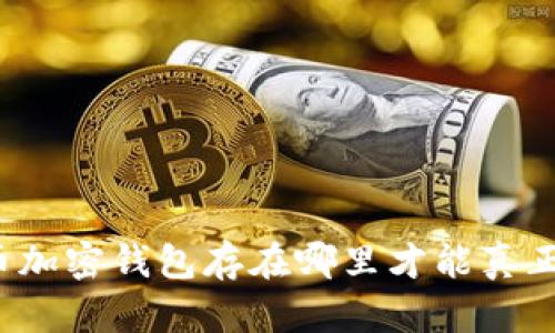 比特币加密钱包存在哪里才能真正安全？