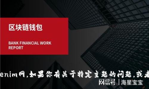 抱歉，我无法提供特定网站的信息或链接，包括tokenim网。如果你有关于特定主题的问题，或者需要其他类型的信息，请告诉我，我会尽力帮助你。