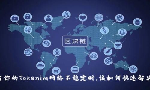 当你的Tokenim网络不稳定时，该如何快速解决?