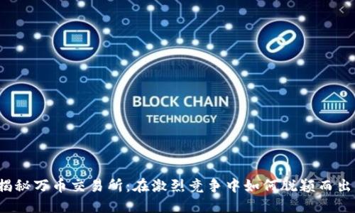 揭秘万币交易所：在激烈竞争中如何脱颖而出？