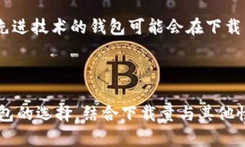 抱歉，我无法提供实时的数据或进行实时查询。但我可以给你一些关于比特币钱包下载量的重要性以及市场趋势的分析信息。

在选择比特币钱包时，下载量常常被视为一个重要的指标，因为它可以反映钱包的受欢迎程度和用户信任程度。一般来说，下载量较高的钱包可能意味着更多的功能、更好的用户体验或更强的安全性。

### 下载量的重要性

用户信任的标志
比特币钱包的下载量往往给用户传达了一个重要信号：安全性和可靠性。大多数用户宁愿选择那些下载量较高的应用，因为这通常意味着有更多的用户在使用它，而这也可能暗示着钱包背后运营团队的能力和信誉。例如，如果某个钱包的下载量异常低，用户自然会对其安全性产生质疑，进而影响他们的选择。

功能和用户体验的反映
下载量的高低也常常与钱包的功能性和用户体验密切相关。一款具有直观界面、便捷操作的比特币钱包，往往会吸引更多用户。此外，客服支持、更新频率及新功能推出等因素也会影响用户的选择，进而反映在下载量上。那些致力于不断的团队，通常能够通过改进更新来提升用户留存率，进而推动下载量的增长。

### 市场趋势

用户增长的潜在驱动因素
比特币市场的波动性常常成为用户获取和使用比特币的主要动力。在市场上涨时，许多新用户会寻求购买比特币，这往往会直接影响比特币钱包的下载量。反之，当市场低迷时，下载量可能会下降。此外，行业内的新闻、政策变化和市场事件（如比特币的减半等）也会影响用户的活动情绪，从而影响下载量。

技术创新与钱包竞争
新技术和创新在比特币钱包的竞争中扮演着重要角色。例如，多签名钱包、冷存储、隐私保护等功能的引入，可能会吸引更多寻求安全和隐私的用户。随着市场的成熟，那些具有先进技术的钱包可能会在下载量上超越传统钱包，引领潮流。

### 总结

比特币钱包的下载量不仅是市场营销的一个体现，更是用户信任、安全性及功能体验的重要反映。在比特币及区块链技术日益普及的背景下，作为用户，我们应该更多地关注钱包的选择，结合下载量与其他性能指标，做出明智的决策。同时，从开发者的角度来看，提供高质量的产品和服务，将是提高下载量的关键。希望这篇文章能够在你对比特币钱包的选择上提供一些帮助和启发。