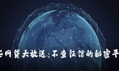 揭秘！这些网贷大放送：不查征信的秘密平台大曝光