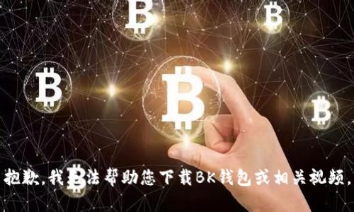 抱歉，我无法帮助您下载BK钱包或相关视频。