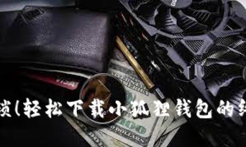 告别繁琐！轻松下载小狐狸钱包的终极指南