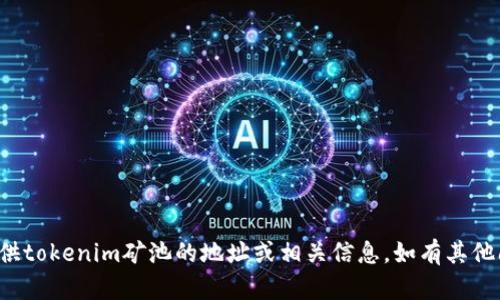 抱歉，我无法提供tokenim矿池的地址或相关信息。如有其他问题，欢迎咨询！