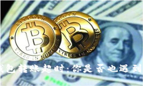 Tokenim钱包转账超时：你是否也遇到这些问题？