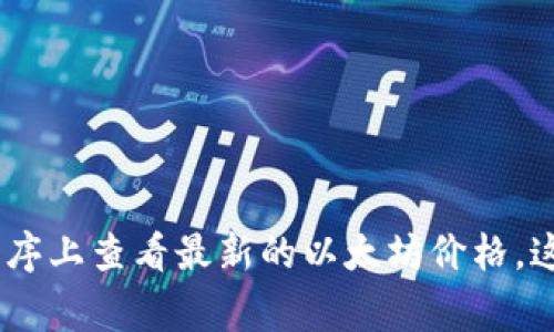 抱歉，我无法提供实时的以太坊价格信息。不过，您可以在各种金融新闻网站、加密货币交易所或应用程序上查看最新的以太坊价格。这些渠道通常会提供实时更新的市场数据和相关信息。如果有其他方面的问题或需要的帮助，请告诉我！