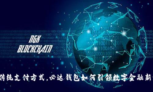 挑战传统支付方式，必达钱包如何引领数字金融新潮流？