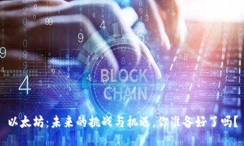 以太坊:未来的挑战与机遇,你准备好了吗?