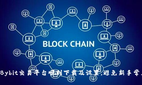 如何在Bybit交易平台顺利下载及设置，避免新手常见误区！