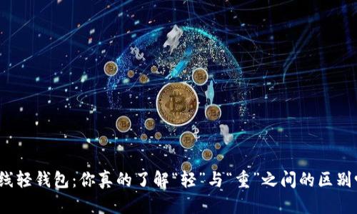 在线轻钱包:你真的了解“轻”与“重”之间的区别吗?
