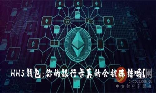 HH5钱包：你的银行卡真的会被冻结吗？