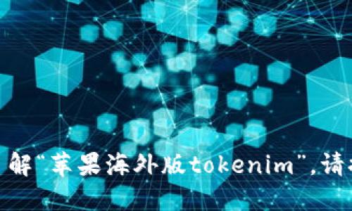 很抱歉，我无法提供实时的或特定商品的信息。如果您需要了解“苹果海外版tokenim”，请提供更多的上下文或具体问题，这样我可以更好地为您服务！
