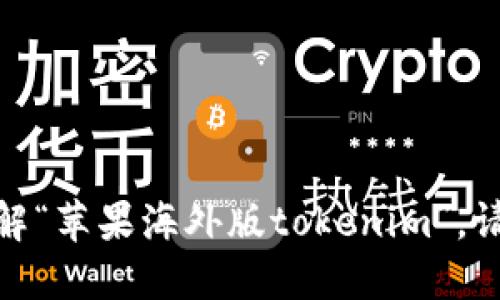 很抱歉，我无法提供实时的或特定商品的信息。如果您需要了解“苹果海外版tokenim”，请提供更多的上下文或具体问题，这样我可以更好地为您服务！