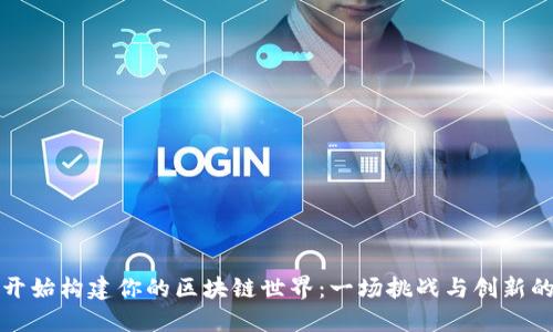 从零开始构建你的区块链世界：一场挑战与创新的旅程