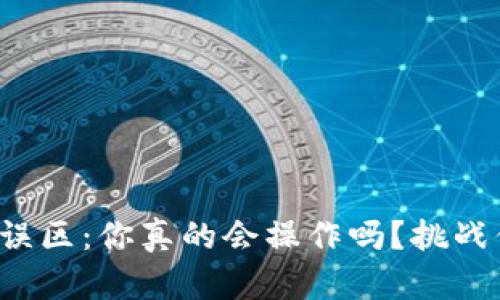 冷钱包交易的误区：你真的会操作吗？挑战你的交易能力！