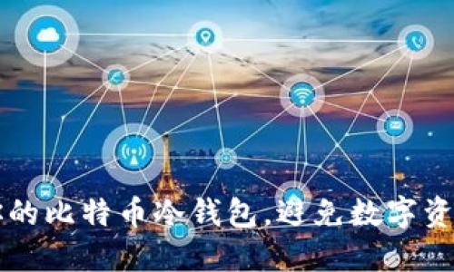 如何安全地创建你的比特币冷钱包，避免数字资产的“冰火两重天”