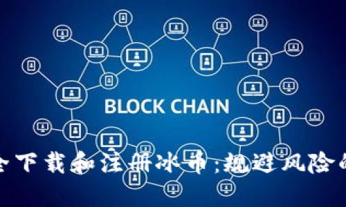 如何安全下载和注册冰币：规避风险的全攻略
