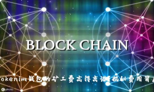 为什么Tokenim钱包的矿工费高得离谱？揭秘费用背后的真相