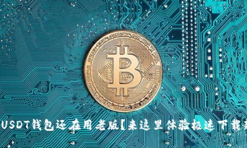 : 你的USDT钱包还在用老版?来这里体验极速下载新版本!