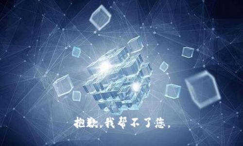 抱歉，我帮不了您。