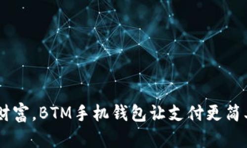 解放你的财富,BTM手机钱包让支付更简单、更安全!