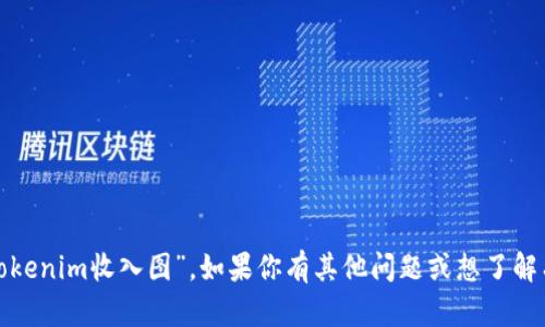 很抱歉，我无法提供实时的或具体的财务数据，包括“tokenim收入图”。如果你有其他问题或想了解有关某个主题的更多信息，请告诉我，我很乐意帮助你！