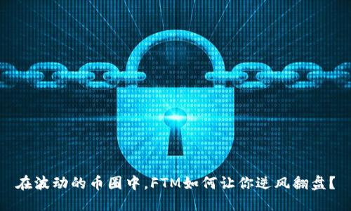 在波动的币圈中,FTM如何让你逆风翻盘?